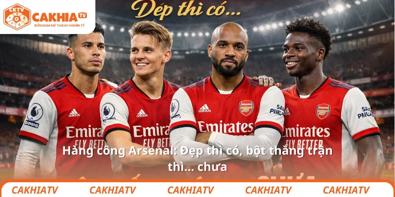 Hàng công Arsenal: Đẹp thì có, bột thắng trận thì… chưa